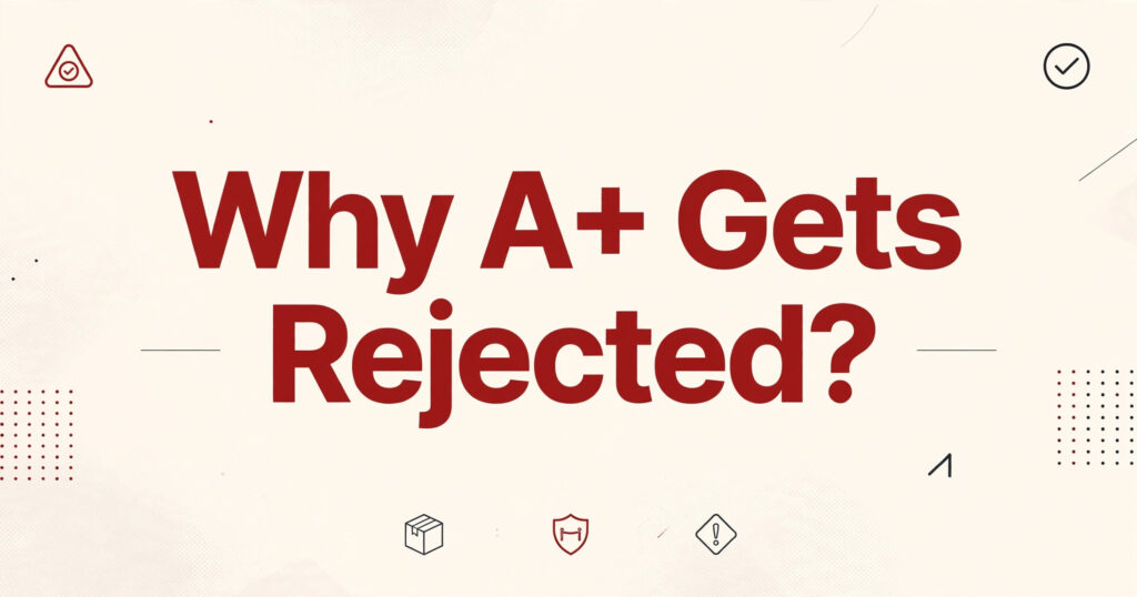 Why A+ Gets Rejected — common A+ Content rejection reasons and fixes